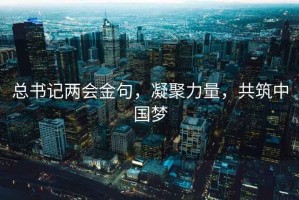 總書記兩會金句，凝聚力量，共筑中國夢