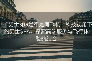 “男士spa是不是有飛機”科技視角下的男士SPA，探索高端服務與飛行體驗的結合