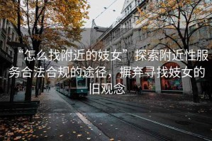 “怎么找附近的妓女”探索附近性服務合法合規的途徑，摒棄尋找妓女的舊觀念