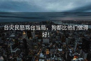 臺災民怒罵臺當局，狗都比他們做得好！