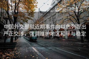 中國外交部就近期事件向以色列提出嚴正交涉，強調維護地區和平與穩定