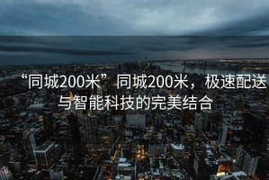 “同城200米”同城200米，極速配送與智能科技的完美結合