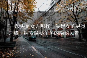 “一般失足女去哪找”失足女的尋覓之旅，探索隱秘角落的隱秘風景