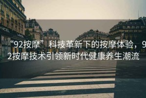 “92按摩”科技革新下的按摩體驗，92按摩技術引領新時代健康養生潮流
