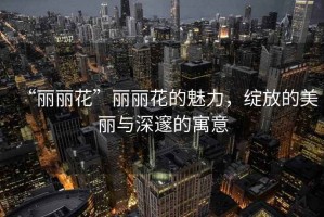 “麗麗花”麗麗花的魅力，綻放的美麗與深邃的寓意