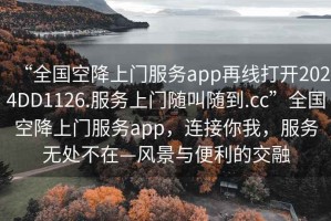 “全國空降上門服務app再線打開2024DD1126.服務上門隨叫隨到.cc”全國空降上門服務app，連接你我，服務無處不在—風景與便利的交融