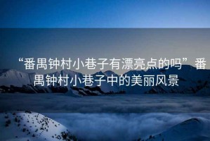 “番禺鐘村小巷子有漂亮點的嗎”番禺鐘村小巷子中的美麗風景