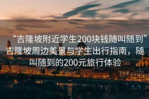“吉隆坡附近學生200塊錢隨叫隨到”吉隆坡周邊美景與學生出行指南，隨叫隨到的200元旅行體驗