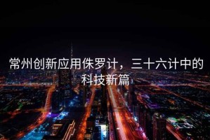 常州創新應用侏羅計，三十六計中的科技新篇