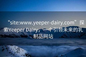 “site:www.yeeper-dairy.com”探索Yeeper Dairy，一個引領未來的乳制品網站