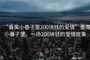 “番禺小巷子里200塊錢的愛(ài)情”番禺小巷子里，一場(chǎng)200塊錢的愛(ài)情故事