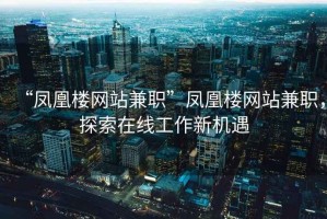 “鳳凰樓網站兼職”鳳凰樓網站兼職，探索在線工作新機遇