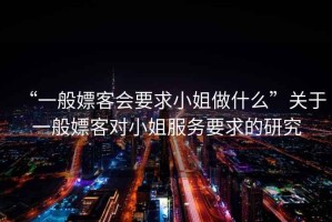 “一般嫖客會(huì)要求小姐做什么”關(guān)于一般嫖客對(duì)小姐服務(wù)要求的研究