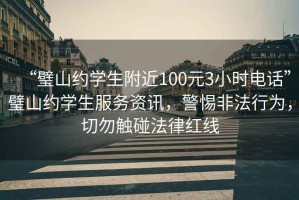 “璧山約學生附近100元3小時電話”璧山約學生服務資訊，警惕非法行為，切勿觸碰法律紅線