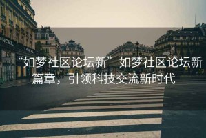 “如夢社區論壇新”如夢社區論壇新篇章，引領科技交流新時代