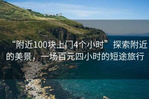 “附近100塊上門4個小時”探索附近的美景，一場百元四小時的短途旅行