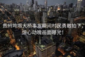 貴州垮塌大橋事發(fā)瞬間村民勇敢拍下，驚心動(dòng)魄畫面曝光！