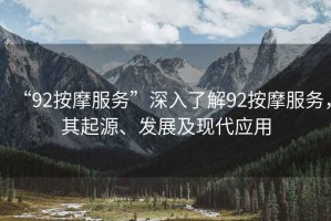 “92按摩服務(wù)”深入了解92按摩服務(wù)，其起源、發(fā)展及現(xiàn)代應(yīng)用
