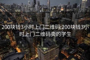 200塊錢3小時上門二維碼:200塊錢3小時上門二維碼賣的學生
