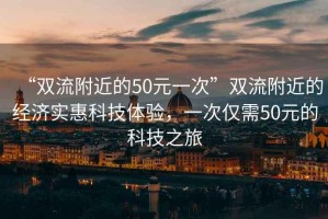“雙流附近的50元一次”雙流附近的經濟實惠科技體驗，一次僅需50元的科技之旅