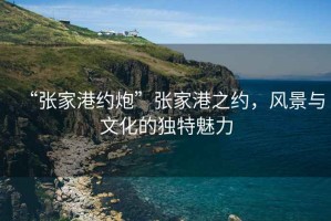 “張家港約炮”張家港之約，風(fēng)景與文化的獨(dú)特魅力