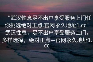 “武漢性息足不出戶享受服務上門任你挑選絕對正點.官網永久地址1.cc”武漢性息，足不出戶享受服務上門，多樣選擇，絕對正點—官網永久地址1.cc