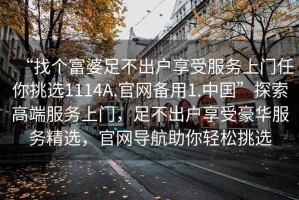 “找個富婆足不出戶享受服務上門任你挑選1114A.官網(wǎng)備用1.中國”探索高端服務上門，足不出戶享受豪華服務精選，官網(wǎng)導航助你輕松挑選