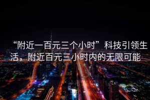 “附近一百元三個小時”科技引領生活，附近百元三小時內的無限可能