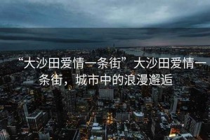 “大沙田愛情一條街”大沙田愛情一條街，城市中的浪漫邂逅