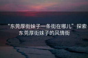 “東莞厚街妹子一條街在哪兒”探索東莞厚街妹子的風情街