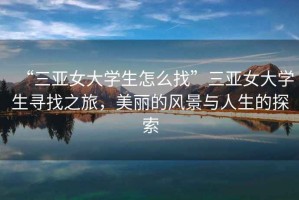 “三亞女大學(xué)生怎么找”三亞女大學(xué)生尋找之旅，美麗的風(fēng)景與人生的探索