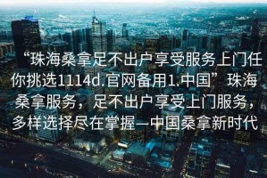 “珠海桑拿足不出戶享受服務上門任你挑選1114d.官網備用1.中國”珠海桑拿服務，足不出戶享受上門服務，多樣選擇盡在掌握—中國桑拿新時代