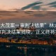 “林大茂案一審判決結果”林大茂案一審判決結果揭曉，正義終將實現