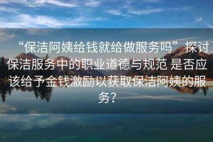 “保潔阿姨給錢就給做服務嗎”探討保潔服務中的職業道德與規范 是否應該給予金錢激勵以獲取保潔阿姨的服務？