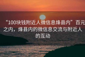 “100塊錢附近人微信息烽縣內”百元之內，烽縣內的微信息交流與附近人的互動