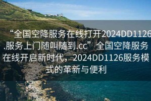 “全國空降服務在線打開2024DD1126.服務上門隨叫隨到.cc”全國空降服務在線開啟新時代，2024DD1126服務模式的革新與便利