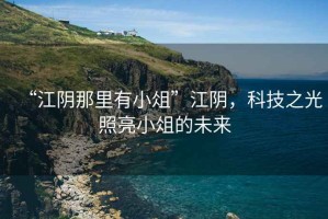 “江陰那里有小俎”江陰，科技之光照亮小俎的未來