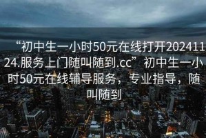“初中生一小時50元在線打開20241124.服務上門隨叫隨到.cc”初中生一小時50元在線輔導服務，專業指導，隨叫隨到