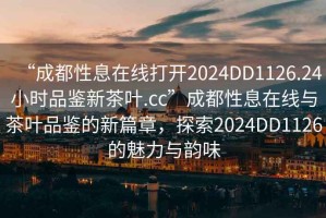 “成都性息在線打開2024DD1126.24小時品鑒新茶葉.cc”成都性息在線與茶葉品鑒的新篇章，探索2024DD1126的魅力與韻味