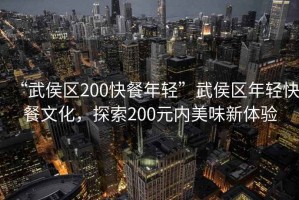 “武侯區200快餐年輕”武侯區年輕快餐文化，探索200元內美味新體驗
