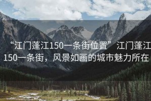 “江門蓬江150一條街位置”江門蓬江150一條街，風景如畫的城市魅力所在