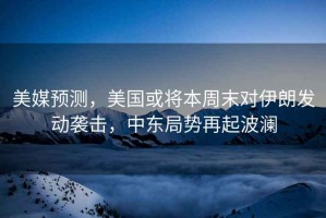 美媒預(yù)測，美國或?qū)⒈局苣σ晾拾l(fā)動襲擊，中東局勢再起波瀾