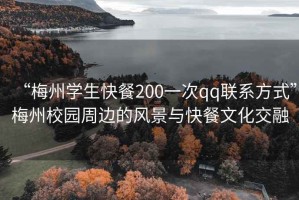 “梅州學生快餐200一次qq聯(lián)系方式”梅州校園周邊的風景與快餐文化交融