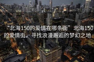 “北海150的愛情在哪條街”北海150的愛情街，尋找浪漫邂逅的夢幻之地