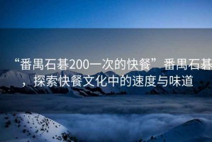 “番禺石碁200一次的快餐”番禺石碁，探索快餐文化中的速度與味道