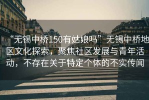 “無錫中橋150有姑娘嗎”無錫中橋地區文化探索，聚焦社區發展與青年活動，不存在關于特定個體的不實傳聞