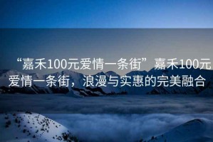 “嘉禾100元愛情一條街”嘉禾100元愛情一條街，浪漫與實惠的完美融合