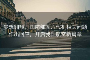 夢想翱翔，國防部就六代機相關問題作出回應，開啟我國航空新篇章