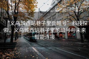“義烏城西站巷子里面暗號”科技探索，義烏城西站巷子里的暗號與未來智能連接