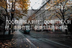 “QQ群同城人到付”QQ群同城人到付，連接你我，便捷生活的新橋梁